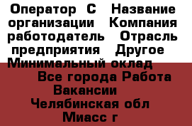 Оператор 1С › Название организации ­ Компания-работодатель › Отрасль предприятия ­ Другое › Минимальный оклад ­ 20 000 - Все города Работа » Вакансии   . Челябинская обл.,Миасс г.